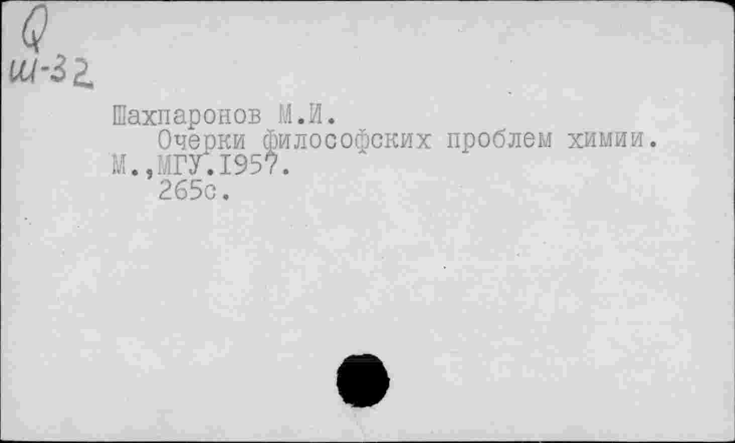 ﻿Шахпаронов М.И.
Очерки философских проблем химии. М.,МГУ.1957.
265с.